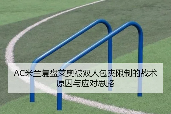 AC米兰复盘莱奥被双人包夹限制的战术原因与应对思路